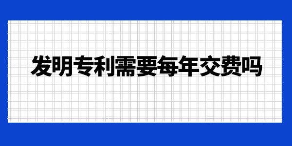 發明專利需要每年交費嗎？