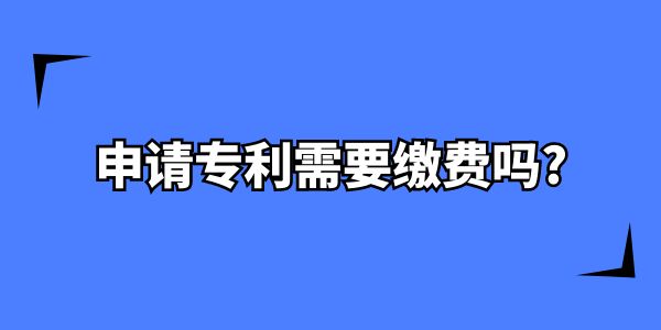 在南寧申請專利需要繳費嗎？