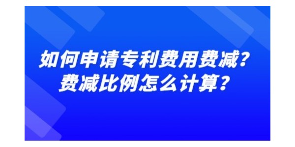 如何申請專利費用費減？費減比例怎么計算？