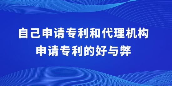 自己申請專利和代理機構(gòu)申請專利的好與弊