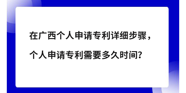 在廣西個(gè)人專利申請(qǐng)?jiān)敿?xì)步驟,個(gè)人申請(qǐng)專利需要多長(zhǎng)時(shí)間？