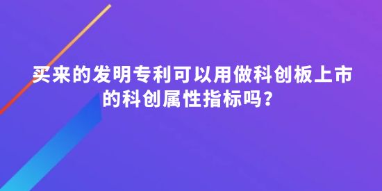 買來的發明專利可以用做科創板上市的科創屬性指標嗎？