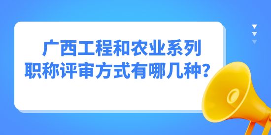 廣西工程和農業系列職稱評審方式有哪幾種？