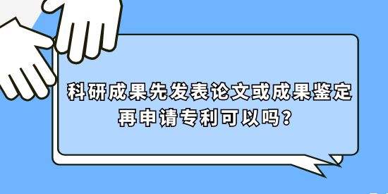 科研成果先發(fā)表論文或成果鑒定再申請(qǐng)專利可以嗎？