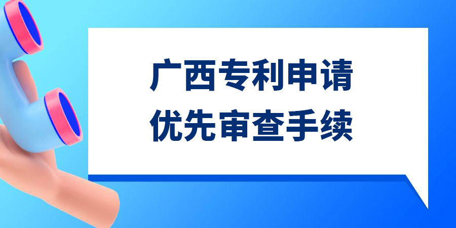 廣西發(fā)明專利申請(qǐng)優(yōu)先審查需要多久？手續(xù)怎么辦理？