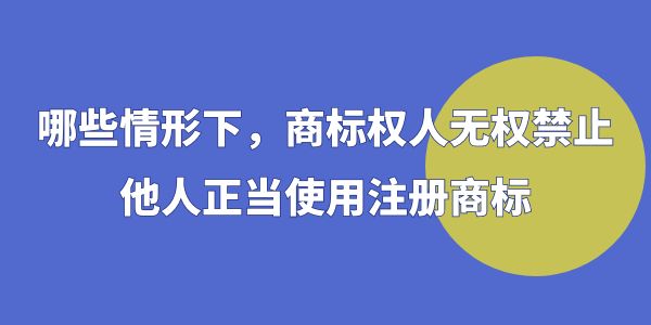 這些情況下，商標權人無權禁止他人正當使用注冊商標