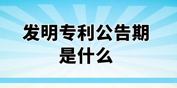 發明專利公告期是什么？