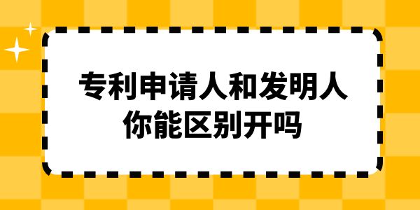 專(zhuān)利申請(qǐng)人和發(fā)明人你能區(qū)別開(kāi)嗎？