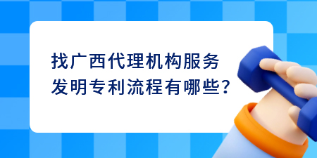 找廣西代理機(jī)構(gòu)服務(wù)發(fā)明專(zhuān)利流程,