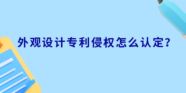 外觀設計專利侵權怎么認定？判定標準有哪些？