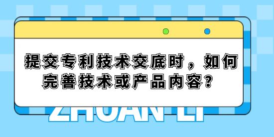 提交專利技術交底時，如何完善技術或產品內容？