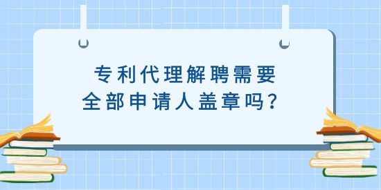 專利代理解聘需要全部申請(qǐng)人蓋章嗎？