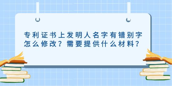 專利證書上發(fā)明人名字有錯(cuò)別字怎么修改？需要提供什么材料？