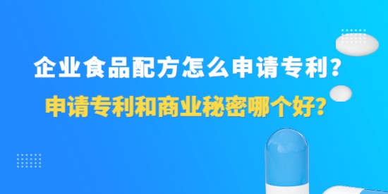 企業(yè)食品配方怎么申請專利？申請專利和商業(yè)秘密哪個好？