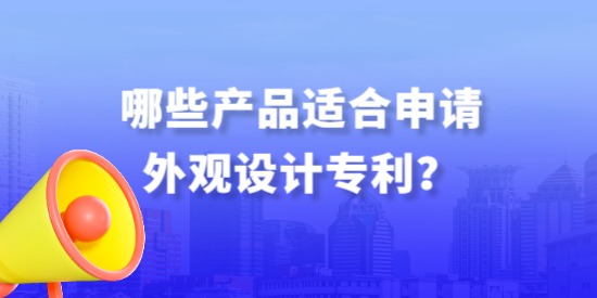 哪些產(chǎn)品適合申請外觀設(shè)計專利？