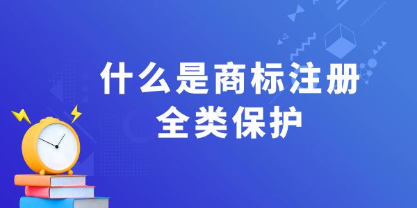 什么是商標(biāo)注冊(cè)全類(lèi)保護(hù)？