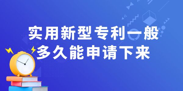 實(shí)用新型專(zhuān)利一般多久能申請(qǐng)下來(lái)？