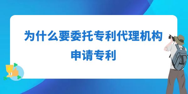 為什么要委托專利代理機構申請專利？