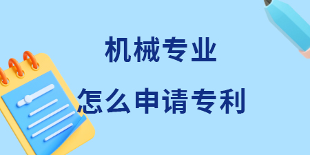 廣西機械專業(yè)領(lǐng)域怎么申請專利？機械專利申請費用和流程是多少？