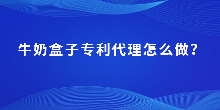 牛奶盒子專利代理怎么做？