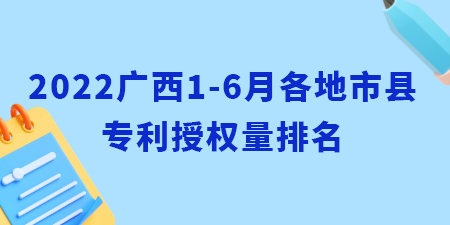 2022年廣西1-6月各地市縣專(zhuān)利授權(quán)量排名