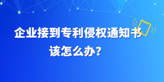 企業(yè)接到專利侵權通知書該怎么辦？具體要調查哪方面？