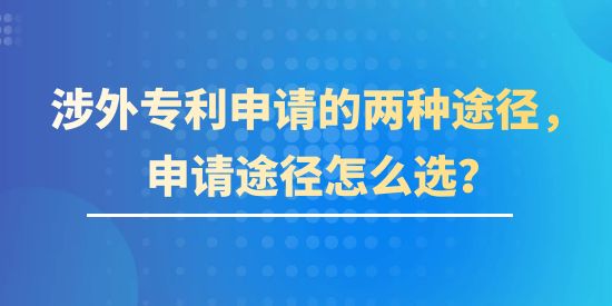 涉外專利申請(qǐng)的兩種途徑，申請(qǐng)途徑該怎么選？