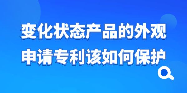 變化狀態產品的外觀申請專利該如何保護？